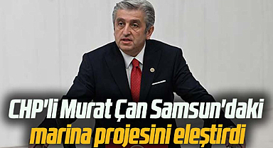CHP'li Murat Çan Samsun'daki marina projesini eleştirdi