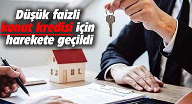 Düşük faizli konut kredisi için harekete geçildi