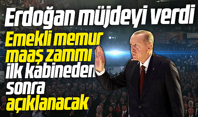 Erdoğan emekli memurlara zam müjdesi verdi! İlk kabineden sonra açıklanacak