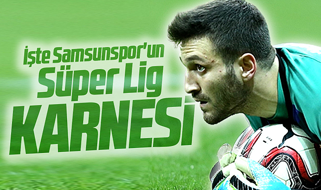 İşte Samsunspor'un Süper Lig karnesi!