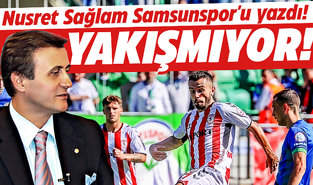 Nusret Sağlam Rize yenilgisi sonrası Samsunspor'u yazdı! Yakışmıyor