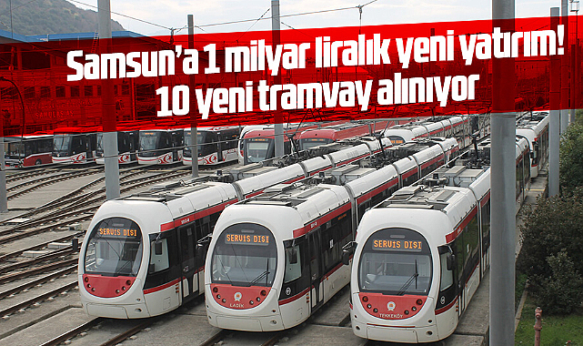 Samsun'a 1 milyar liralık yeni yatırım! 10 yeni tramvay alınıyor