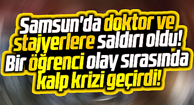 Samsun'da doktor ve stajyer öğrencilere saldırı oldu! Öğrenci kalp krizi geçirdi 