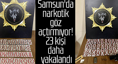 Samsun'da narkotik göz açtırmıyor! 23 kişi daha yakalandı