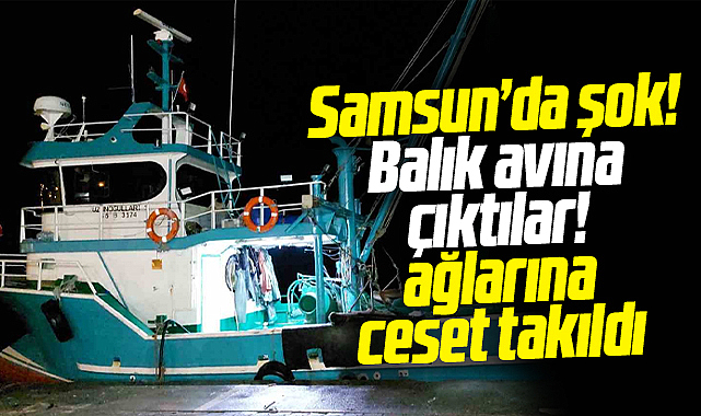 Samsun'da şok! Balık avına çıkan teknenin ağına ceset takıldı!