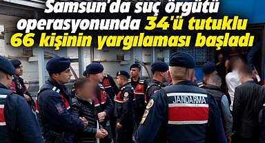 Samsun'da suç örgütü davası! 66 zanlı hakim karşısında