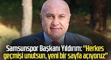 Samsunspor Başkanı Yıldırım: ''Herkes geçmişi unutsun, yeni bir sayfa açıyoruz''