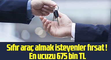 Sıfır araç almak isteyenler bu fırsat kaçmaz! En ucuzu 675 bin TL