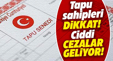 Tapu sahipleri dikkat! Ciddi cezalar geliyor