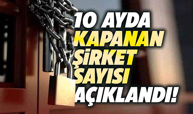 10 ayda kaç şirket kuruldu? Kaç şirket kepenk kapattı?