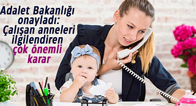 Adalet Bakanlığı onayladı: Çalışan anneleri ilgilendiren çok önemli karar