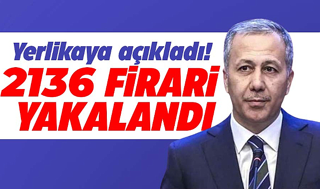 Bakan Yerlikaya duyurdu: Yurt genelinde 2136 firari yakalandı!