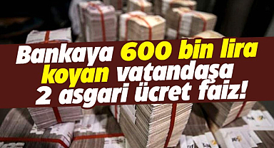 Bankaya 600 bin lira koyan vatandaşa 2 asgari ücret faiz