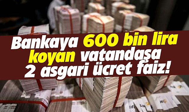 Bankaya 600 bin lira koyan vatandaşa 2 asgari ücret faiz