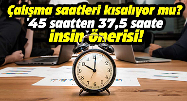 Çalışma saatleri kısalıyor mu? '45 saatten 37,5 saate insin' önerisi