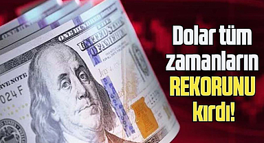 Dolar tüm zamanların rekorunu kırdı!