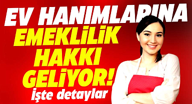 Ev hanımlarına emeklilik hakkı gelecek! İşte detaylar ve şartlar