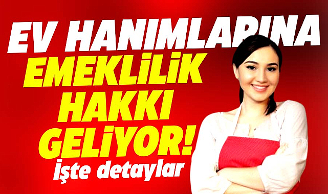 Ev hanımlarına emeklilik hakkı gelecek! İşte detaylar ve şartlar