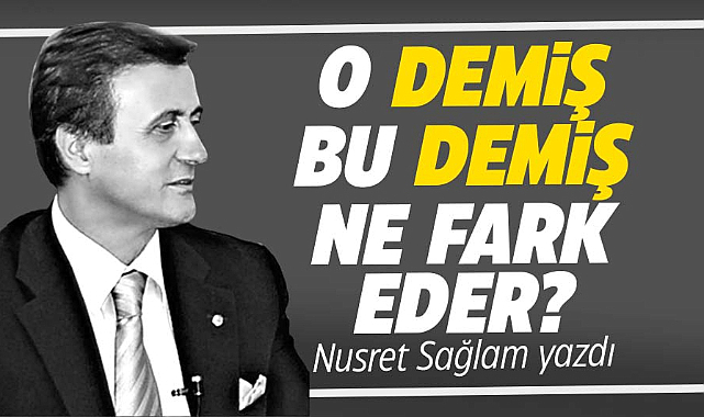Gazete Gerçek başyazarı Nusret Sağlam yazdı! O demiş, bu demiş ne fark eder