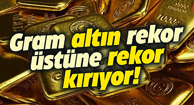 Gram altın rekor üstüne rekor kırıyor!