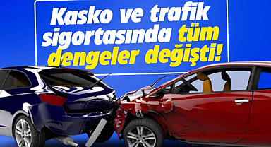 Kasko ve trafik sigortasında tüm dengeler değişti