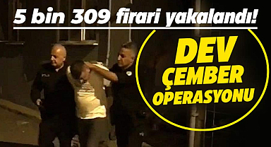 Kod adı 'Çember'! 81 ilde 5 bin 309 firari yakalandı
