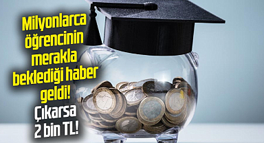 Milyonlarca öğrencinin merakla beklediği haber geldi! Çıkarsa 2 bin TL!