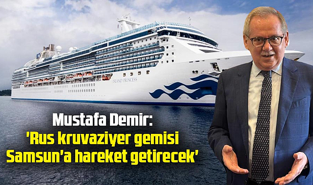 Mustafa Demir: 'Rus kruvaziyer gemisi Samsun'a hareket getirecek'