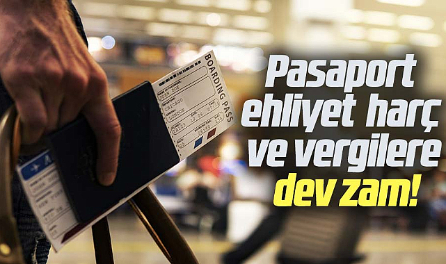 Pasaport ehliyet  harç ve vergilere dev zam!