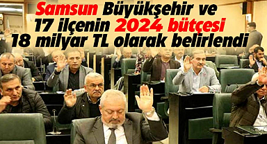 Samsun Büyükşehir ve 17 ilçenin bütçesi yaklaşık 18 milyar TL olarak belirlendi