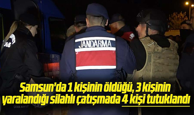 Samsun'da 1 kişinin öldüğü, 3 kişinin yaralandığı silahlı çatışmada 4 kişi tutuklandı