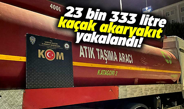 Samsun'da 23 bin 333 litre karışımlı kaçak akaryakıt ele geçirildi
