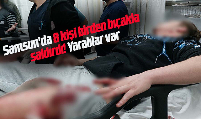 Samsun'da 8 kişi birden bıçakla saldırdı! Yaralılar var