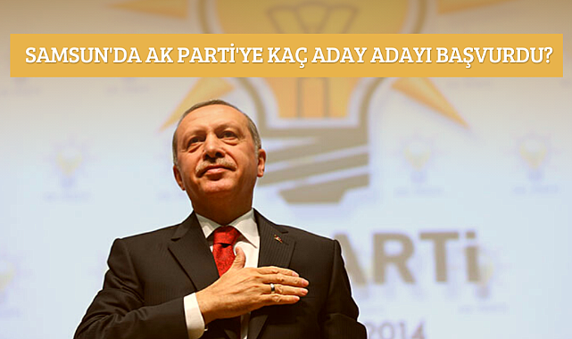 Samsun'da AK Parti'den başvuru yapan aday adayı sayısı açıklandı