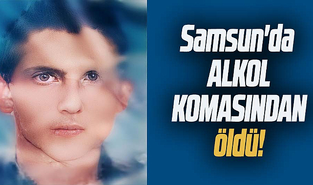 Samsun'da alkol komasından öldü