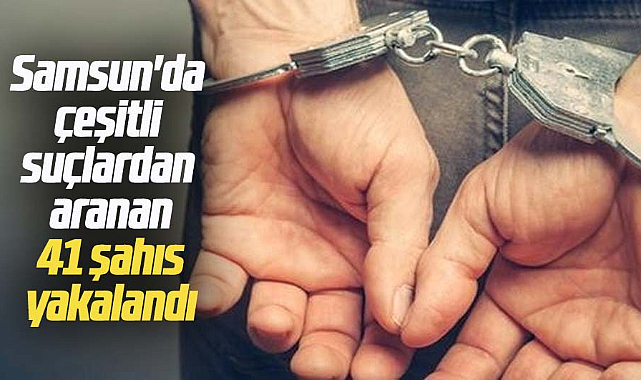 Samsun'da çeşitli suçlardan aranan 41 şahıs yakalandı