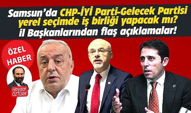 Samsun'da CHP, İYİ Parti ve Gelecek'ten yerel seçim için flaş iş birliği açıklaması!