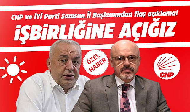 Samsun'da CHP ve İYİ Parti İl Başkanından yerel seçim için işbirliği açıklaması