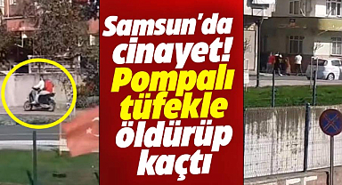 Samsun'da cinayet! Pompalı tüfekle öldürüp, kaçtı