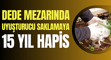 Samsun'da dede mezarında uyuşturucu saklayan şahsa 15 yıl hapis