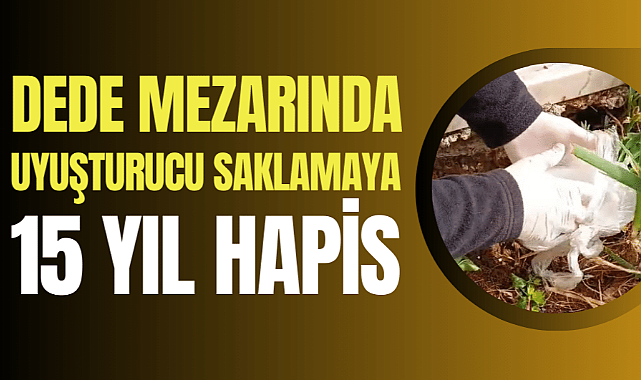 Samsun'da dede mezarında uyuşturucu saklayan şahsa 15 yıl hapis