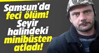 Samsun'da feci ölüm! Seyir halindeki araçtan atlayarak can verdi