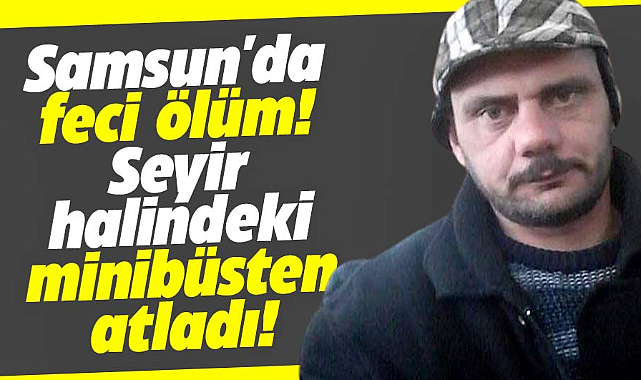 Samsun'da feci ölüm! Seyir halindeki araçtan atlayarak can verdi