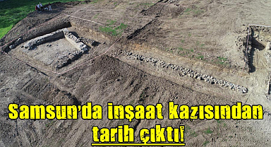 Samsun'da inşaat kazısından tarih çıktı!