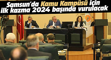Samsun'da Kamu kampüsü için ilk kazma 2024 başında vurulacak