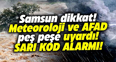 Samsun'daki vatandaşlar dikkat! Meteoroloji ve AFAD peş peşe uyardı!