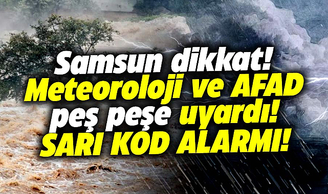 Samsun'daki vatandaşlar dikkat! Meteoroloji ve AFAD peş peşe uyardı!