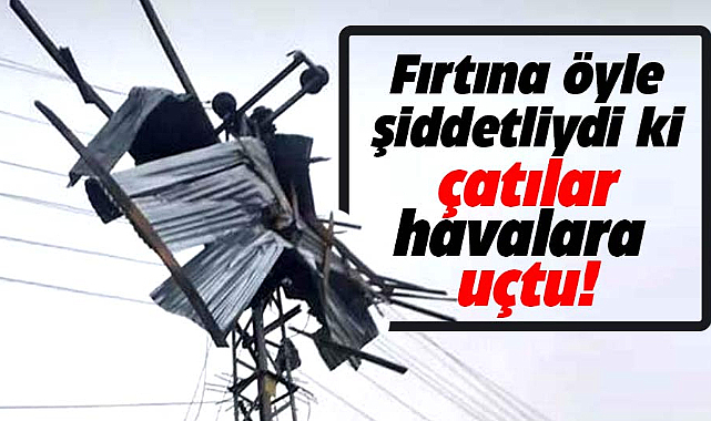 Samsun'un Asarcık ilçesinde şiddetli fırtına çatıları uçurdu