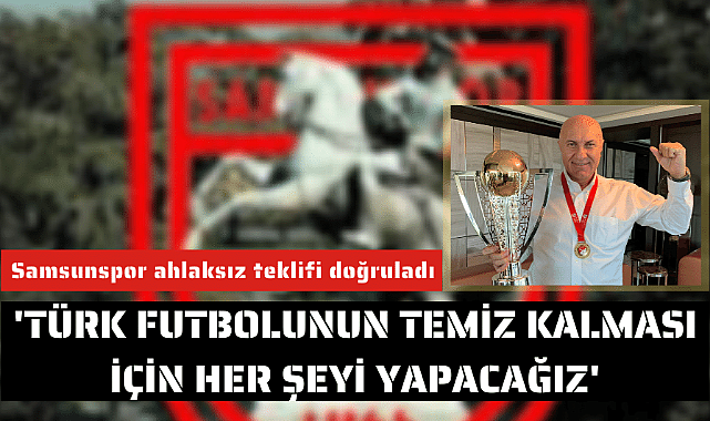 Samsunspor ahlaksız teklifi doğruladı 'Türk futbolunun temiz kalması için her şeyi yapacağız'