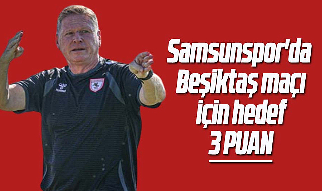 Samsunspor'da Beşiktaş maçı için hedef 3 puan